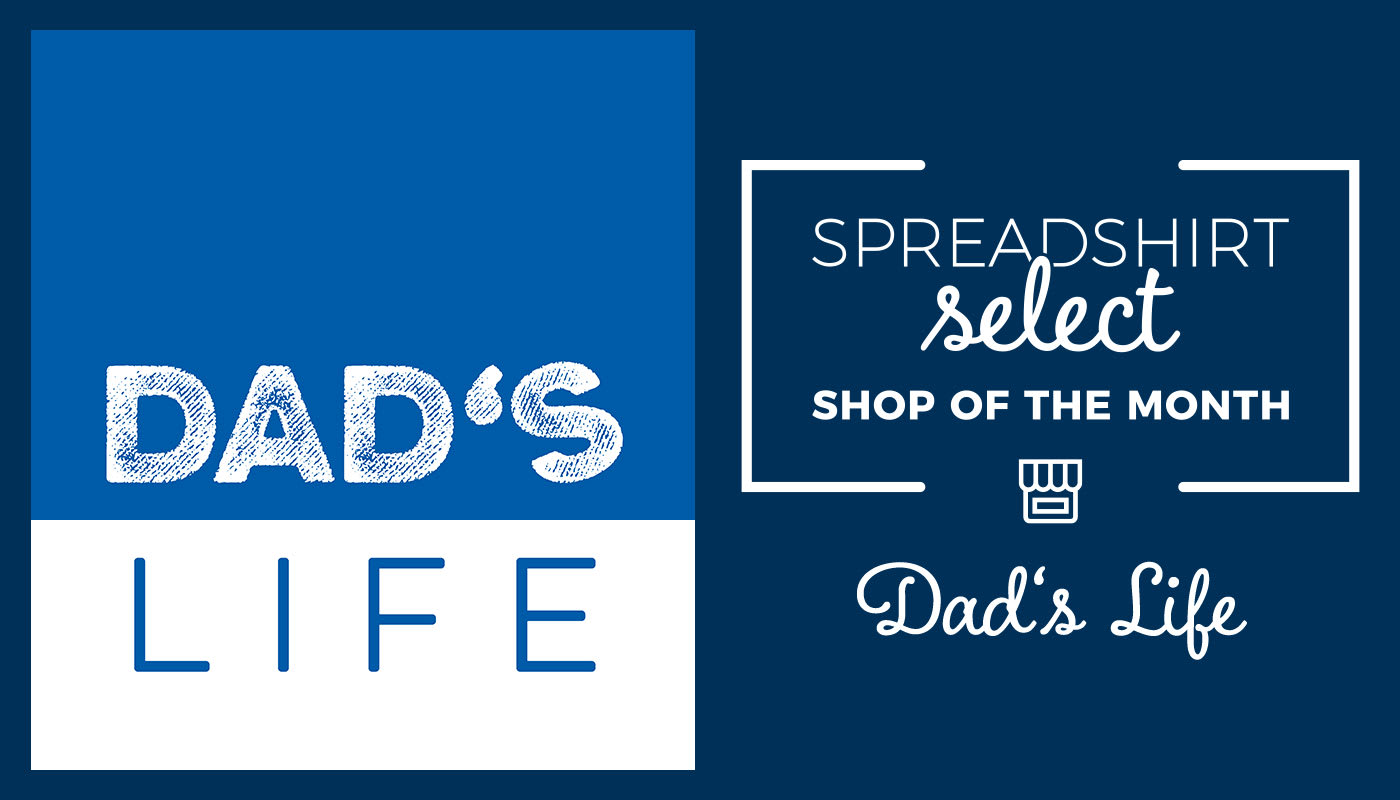 Spreadshirt Select Shop of the Month: Dad’s Life