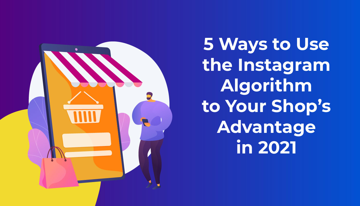 5 Ways to Use the Instagram Algorithm to Your Shop’s Advantage in 2021