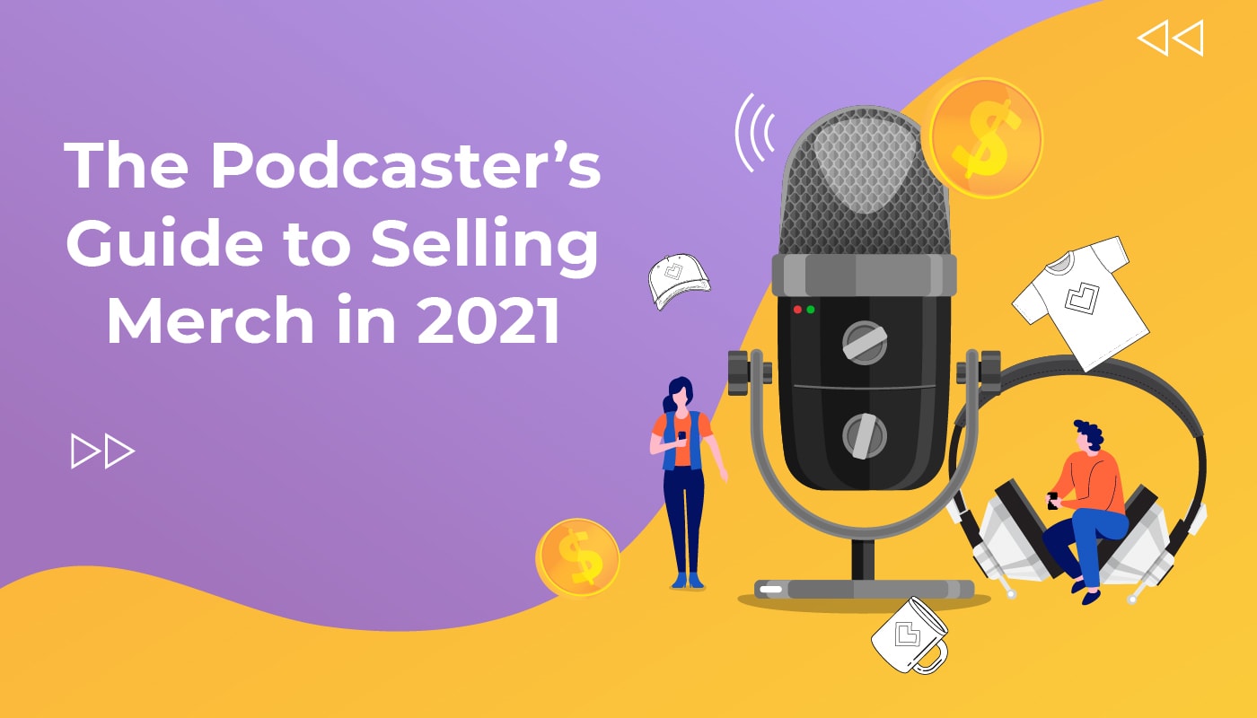 The Podcaster’s Guide to Selling Merch in 2021