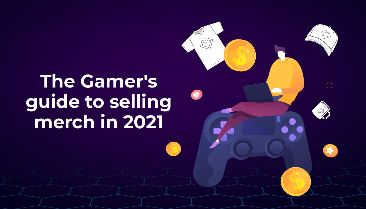 The Gamer’s Guide to Selling Merch in 2021