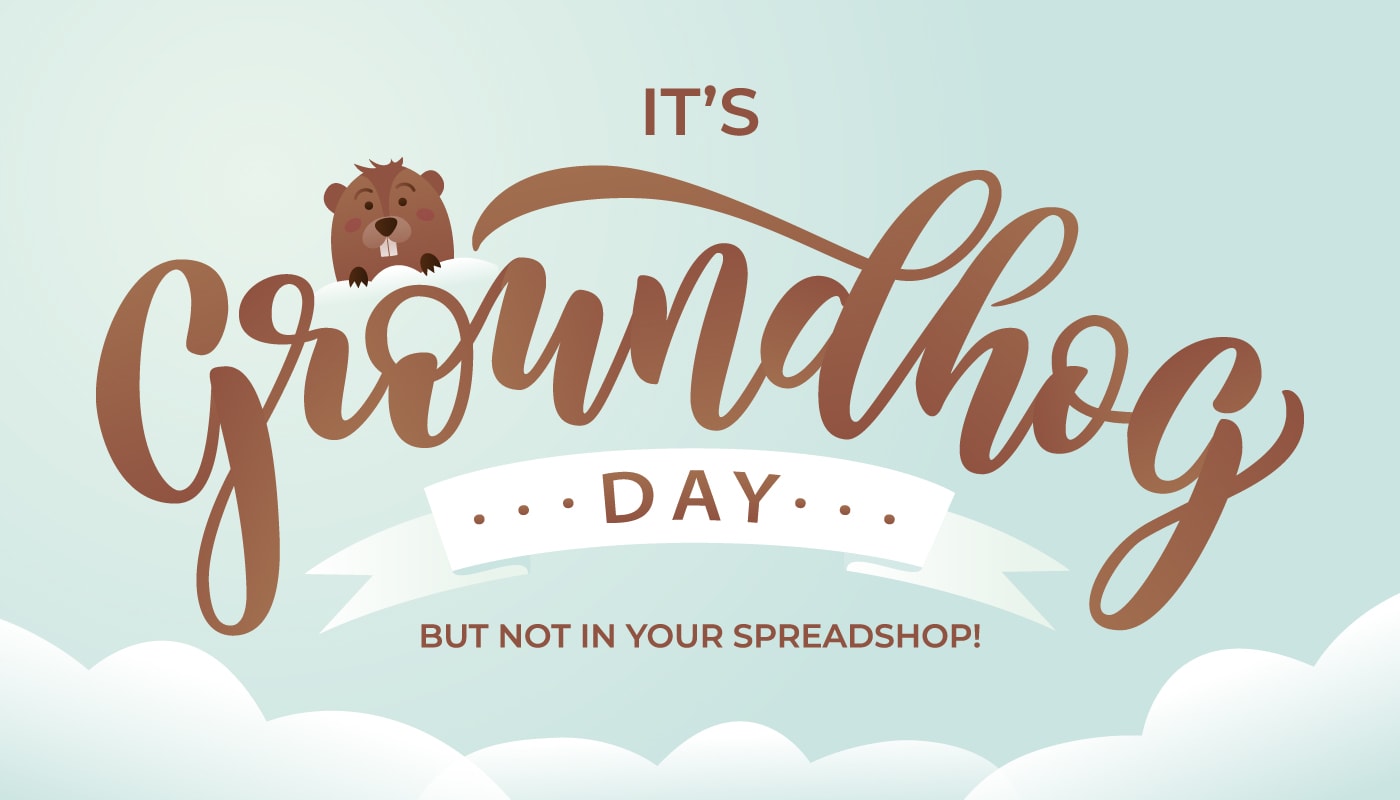It’s Groundhog Day – But Not in Your Spreadshop!