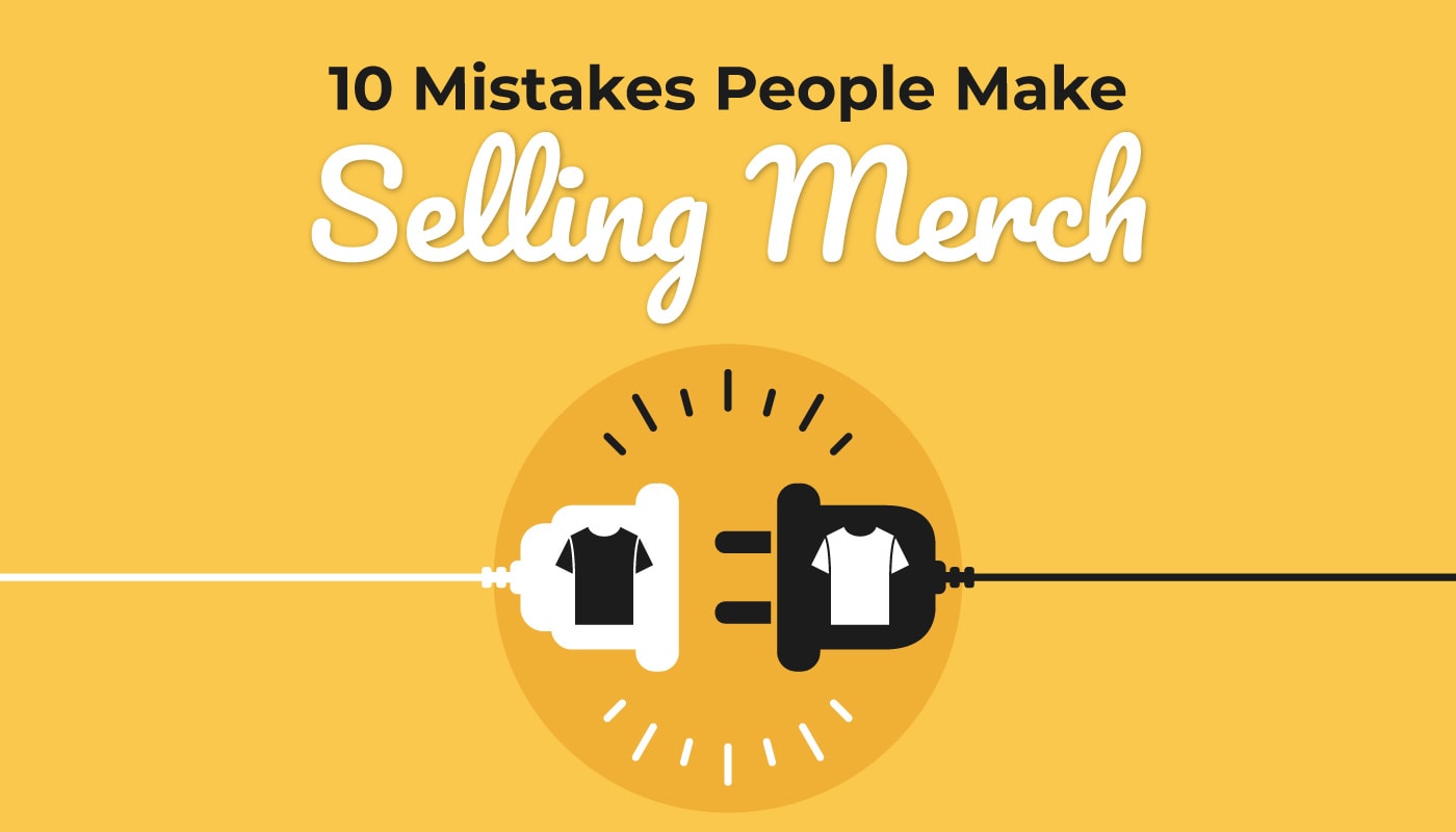 10 Mistakes People Make Selling Merch